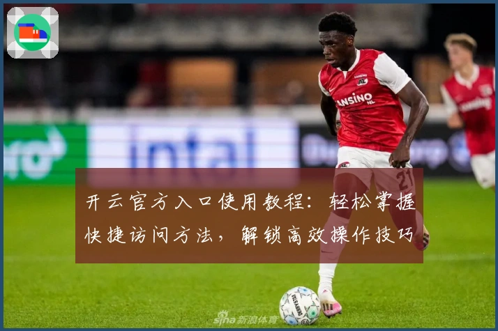 开云官方入口使用教程：轻松掌握快捷访问方法，解锁高效操作技巧分享