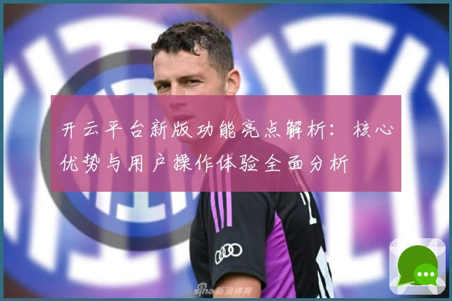 开云平台新版功能亮点解析：核心优势与用户操作体验全面分析