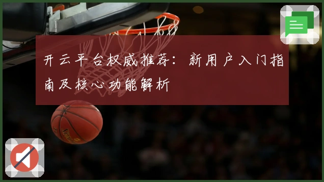 开云平台权威推荐：新用户入门指南及核心功能解析
