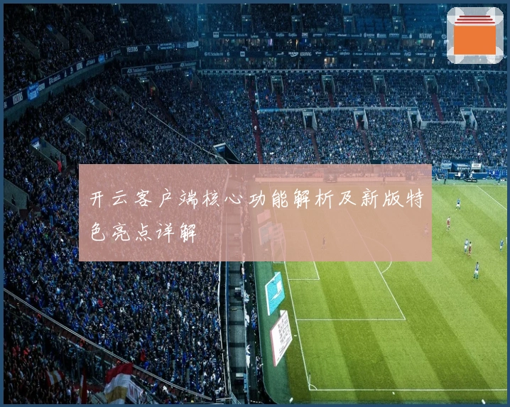 开云客户端核心功能解析及新版特色亮点详解