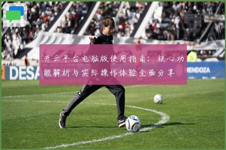 开云平台电脑版使用指南：核心功能解析与实际操作体验全面分享