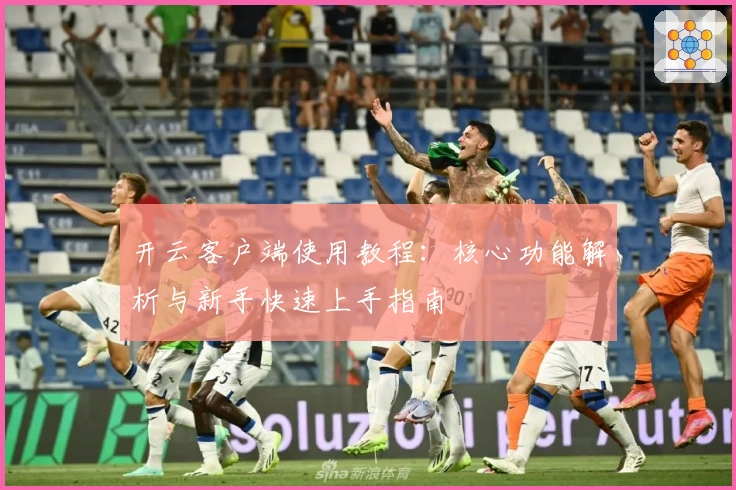开云客户端使用教程：核心功能解析与新手快速上手指南