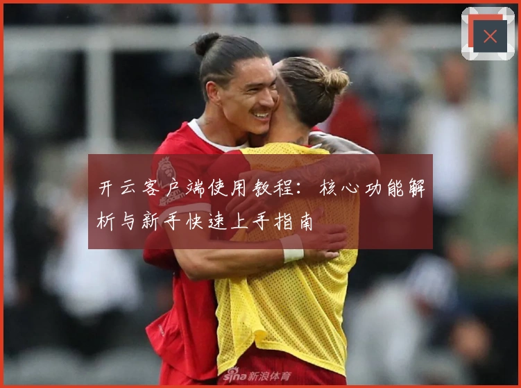 开云客户端使用教程：核心功能解析与新手快速上手指南