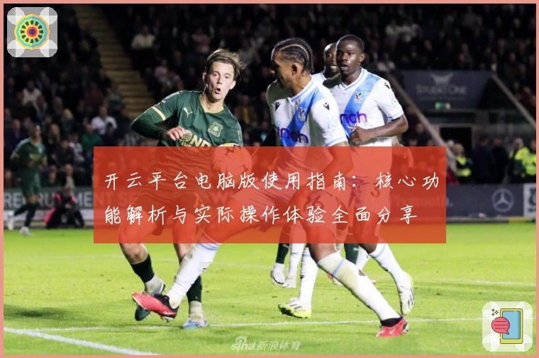开云平台电脑版使用指南：核心功能解析与实际操作体验全面分享