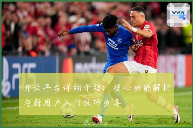 开云平台详细介绍：核心功能解析与新用户入门技巧分享