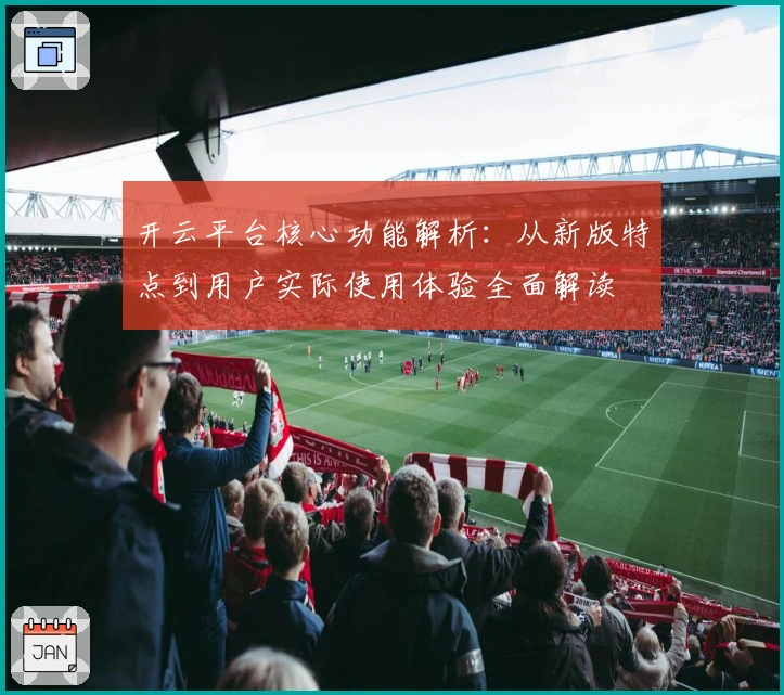 开云平台核心功能解析：从新版特点到用户实际使用体验全面解读