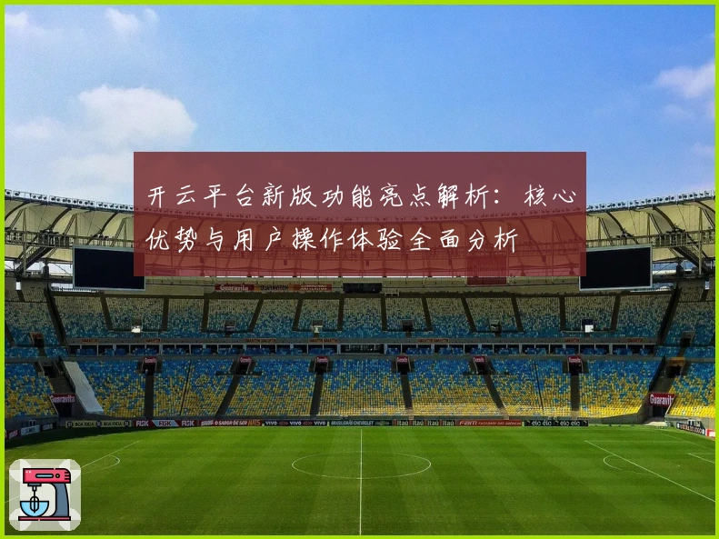 开云平台新版功能亮点解析：核心优势与用户操作体验全面分析