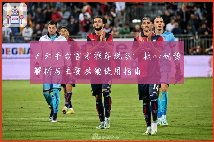 开云平台官方推荐说明：核心优势解析与主要功能使用指南