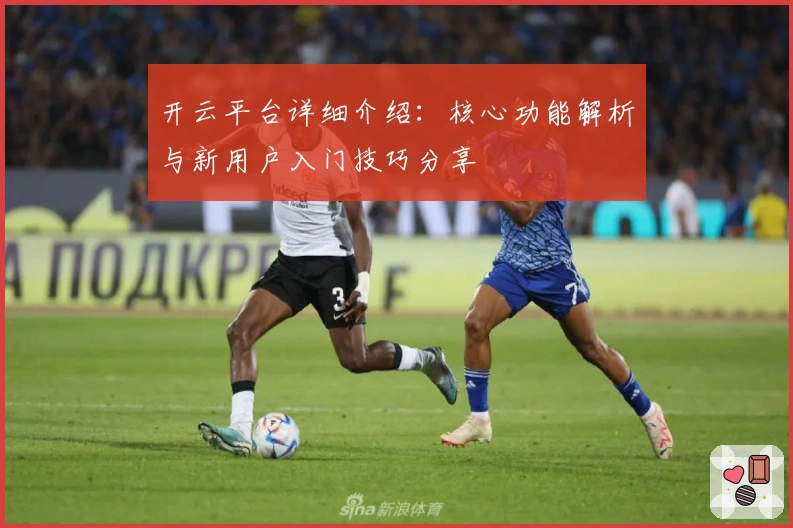 开云平台详细介绍：核心功能解析与新用户入门技巧分享
