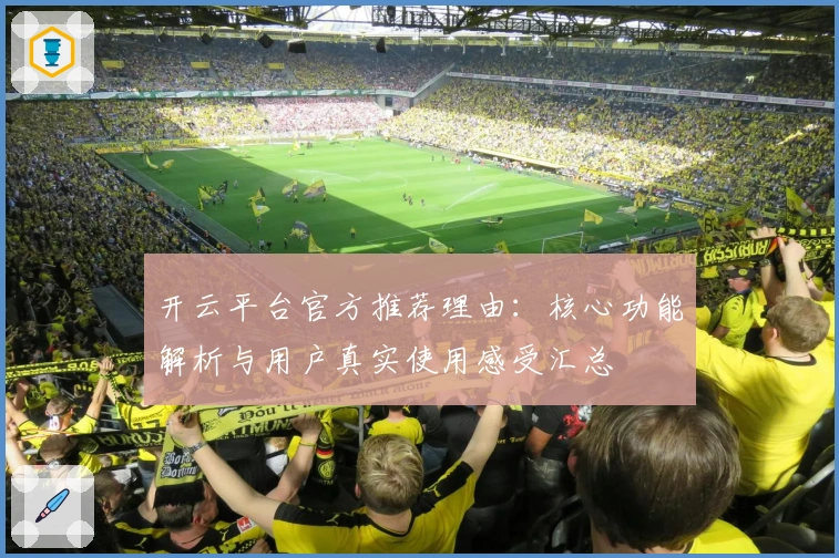 开云平台官方推荐理由：核心功能解析与用户真实使用感受汇总