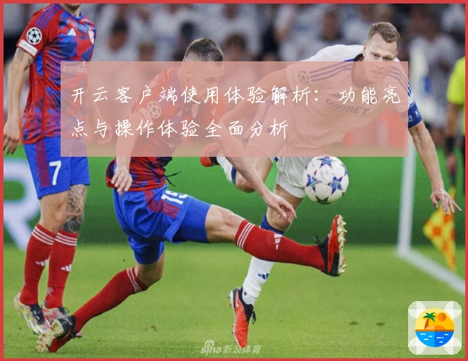 开云客户端使用体验解析：功能亮点与操作体验全面分析