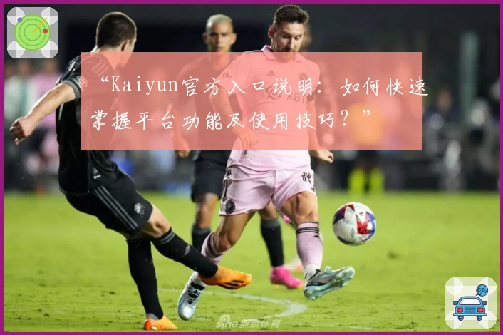 “Kaiyun官方入口说明：如何快速掌握平台功能及使用技巧？”
